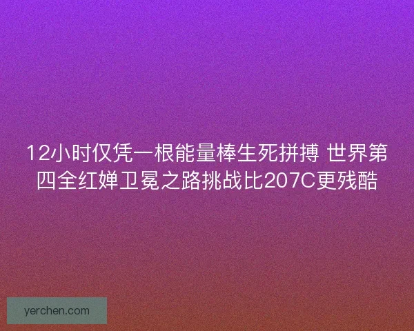 12小时仅凭一根能量棒生死拼搏 世界第四全红婵卫冕之路挑战比207C更残酷